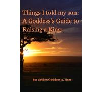 Things I Told my Son: A Goddess's Guide to Raising a King