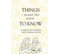 Things I Want My Mom to Know - A Gratitude Powered Note-Taking System: A Sentimental Mother’s Day, Birthday, or “Just Because” Gift | Keepsake Journal of Love and Gratitude for Mom