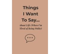 Things I Want to Say... About Life (When I'm Tired of Being Polite): A Bold Journal for Honest Thoughts, Daily Rants, and Unfiltered Reflections