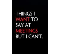 Things I want To Say At Meetings But I Can't: Funny Notebook with Quote On The Cover for Coworker, HR, Employees, Office, New Jobs, Staff (100 lined pages)
