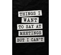 Things I Want To Say at Meetings but I Can't: Funny Office Notebook | 6x9 Lined Journal | 150 Pages | Coworker Gift, Secret Santa, White Elephant, Office Gag Gift