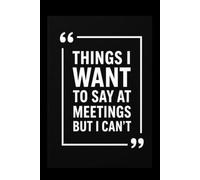 Things I Want To Say at Meetings but I Can't: Funny Work Journal | 6x9 Lined Notebook | Office Humor Gift | 150 Pages for Meetings & Daily Notes