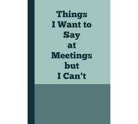 Things I Want To Say at Meetings but I Can't: The Perfect Gag Gift & Journal for Colleagues, Friends, and Anyone Needing a Laugh in the Workplace