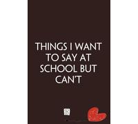 Things I Want To Say At School But Can't: Blank Lined Notebook with Funny Quotes On The Cover for Friends, Parents, Family, Kids, Women, Teacher, Office (SiZE 6x9 inches)