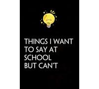 Things I Want to Say At School But Can't: Funny Gag Gift Notebook with Saying On The Cover for Co-workers, Family, Employees, Staff Members, New Jobs, Travel (100 pages - 6x9 inches)