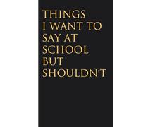 Things I Want To Say At School But Shouldn't: Funny Gag Gift Notebook for Christmas, Birthday, Holidays, Friends, Family, Office, Co-workers and Team (size 6 x 9 inchs)