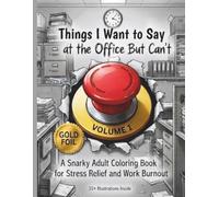 Things I Want to Say at the Office But Can't: A Snarky Adult Coloring Book - Volume 1