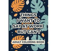 Things I Want to Say at Work But Can’t: A Funny Adult Coloring Book for Stress Relief - Sarcastic Office Humor Gag Gift for Coworkers, Friends & Family