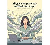 Things I Want To Say At Work But Can’t: An Adult Swear Word Coloring Book for Stress Relief, Burnout & Workplace Frustration.