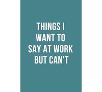 Things I Want to Say at Work But Can’t : Funny Office Notebook for Coworkers, Managers & Workplace Humor: Sarcastic, Funny Journal for Venting, ... and Team Leads, 6x9 Inch, 120 Pages, Lined