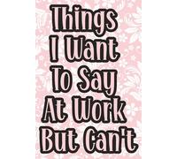 Things I Want To Say At Work But Can't: 6 x 9 Blank Lined Notebook Journal Pink - Funny Saying Sarcastic Work Gag present for Office Boss lady women