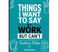 Things I Want To Say At Work But Can't: A Funny and Snarky Swear Word Coloring Book for Adults with Stress Relieving Designs Teachers Edition