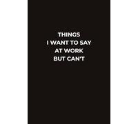 THINGS I WANT TO SAY AT WORK BUT CAN'T: A Hilarious Workplace Notebook for All the Thoughts You Should Probably Keep to Yourself