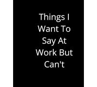 Things I Want To Say At Work But Can't: Blank Lined Notebook / Journal 110 pages size 7.5x9.25 inches