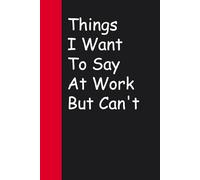 Things I Want To Say At Work But Can't: Blank Lined Sarcastic Notebook Journal for Christmas, Halloween, Birthday, Gag Gift, Friends ( 100 pages )