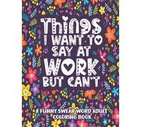 Things I Want To Say At Work But Cant Coloring Book: Adult Coloring Book With Funny Swear Words For Stress Relief - Sarcastic Gag Gift For Coworkers, Friends