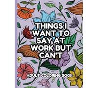 Things I want to say at work but can't coloring book: Stress Relief Coloring Book for Adults (no swear words) - Funny Gag gift for friends, family, and coworkers