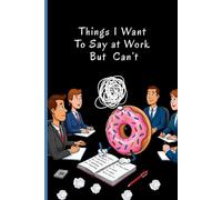 Things I Want To Say at Work But Can't: Donut Sarcastic & Gag Gift For Coworker, Dad Employee For Father's Day & Working Dads Appreciation Funny ... (6x9) (Coworker Dad Gag Gift Funny Office)