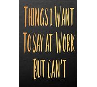 Things I Want To Say At Work But Can't : Funny Office Gift For Coworker For Women And Men , Sketchbook and Notebook 6 x 9 (Gifts For men who have everything)