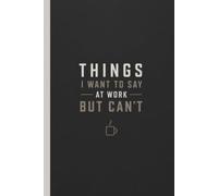 Things I Want To Say At Work But Can't: Office Gag Gifts For Coworkers Funny Lined Notebook, Gift For Co-workers, Friends and Family, Funny Humorous Sarcastic Work Gifts for Office Coworker Staff Boss