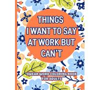 Things I Want To Say At Work But Can't: Swear Word Coloring Book For Adults