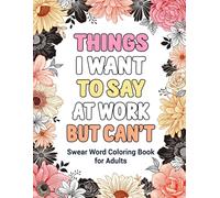 Things I Want To Say At Work But Can't: Swear Word Coloring Book for Adults: A Funny Adult Coloring Book for Stress Relief and Relaxation: Swear Word Adult Coloring Book for Office and Gag Gifts