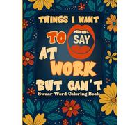 Things I Want To Say At Work But Can't: Swear Word Coloring Book for Adults - Funny, Sarcastic Quotes for Coworkers, Bosses, and Stress Relief | ... Say Out Loud in Meetings, Emails and Office