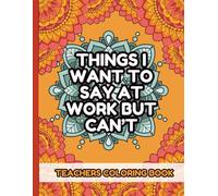 Things I Want to Say at Work but Can't Teachers Coloring Book: Stress Relief and Clean Swear Words for Teachers - Funny End-of-School Gifts for Coworkers and Retired Educators
