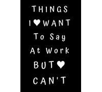Things I Want To Say At Work But Can't: Unlined Notebook - 6 x 9 inches - 110 Pages (Funny Office Journals)