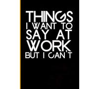 Things I want to say at work but I can't: Blank Lined Notebook with Humor Quotes On Cover for Work, Co-workers, Teammates, Managers, Boss , Directors, Friends (100 pages - 6x9 inch)