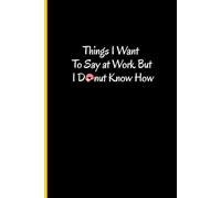 Things I Want To Say at Work But I Donut Know How: Inexpensive thank you notebook-gift for employees, coworkers and professionals - Donut notebook with 107 Lined-pages