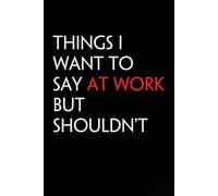 Things I Want To Say At Work But Shouldn't: Funny Notebook with Quote On The Cover for Coworker, HR, Employees, Office, New Jobs, Staff (100 lined pages)