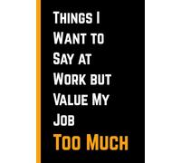 Things I Want to Say at Work but Value My Job Too Much: Funny Lined Journal for Employees, Bosses, and Colleagues | 120 Pages