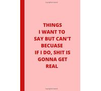 Things I want To Say But Can't Because If I Do Shit Is Gonna Get Real:: Lined Notebook