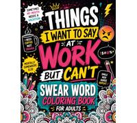 Things I Want To Say But Can't: Swear Word Coloring Book for Adults. Funny Sarcastic Quotes, Snarky Office Humor, and Dirty Talk Designs for Stress Relief and Relaxation