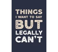 Things I Want to Say But Legally Can't: A Funny Blank Lined Journal for Sarcastic Thoughts & Sassy People