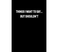 Things I Want to Say...But Shouldn't: Sarcastic notebook, 120 lined pages, snarky journal ideal for coworkers, women, men