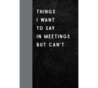 Things I Want To Say In Meetings But Can’t: Funny Gift Notebook Journal for Seniors, Gifts For Co-workers, Friends and Family