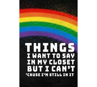 THINGS I Want To Say In My Closet But I Can't Cause I'm Still In It Notebook: Rainbow Journal Diary, 120 Pages, 6x9in, for Thoughts, Gifts for Pride