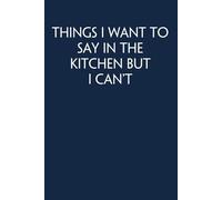 Things I Want To Say In the Kitchen But I Can't: Funny Gag Gift Notebook for Co-workers, Adults, School, Office, Team, Workplace, Staff members, Boss (100 pages; 6x9 inches)