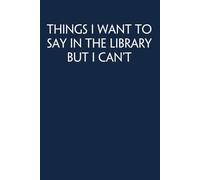 Things I Want to Say In the Library But I Can't: Funny Gag Gift Notebook for Co-workers, Adults, School, Office, Team, Workplace, Staff members, Boss (100 pages; 6x9 inches)