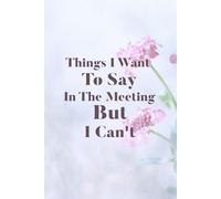 Things I Want to Say in the Meeting But Can't: A Funny Notebook for Office Sanity gift journal 110 pages