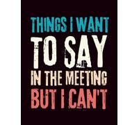 Things I Want To Say In The Meeting But I Can't: 8.5 x 11 Blank Lined Notebook Funny gag gift for bosses with good humor
