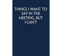 Things I Want to Say In The Meeting But I Can't: Funny Gag Gift Notebook for Co-workers, Adults, School, Office, Team, Workplace, Staff members, Boss (100 pages; 6x9 inches)