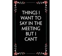 Things I Want to Say in The Meeting But I Can't: Funny Gag Gift Notebook for Coworkers, Employees, Accountants, New Friends, Office, Staff member, Workplace, New Job (6"x9" -100 page)