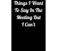 Things I Want To Say In The Meeting But I Can't: Funny Novelty Office Gag Christmas Gifts | Lined Paperback Notebook | Matte Finish Cover | White Paper (Funny Office Journal Gift)