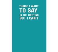 Things I Want To Say In The Meeting But I Can't: Funny Office Notebook for Coworkers | Hilarious Workplace Sarcastic Journal | Novelty Gag Christmas Gift for Boss, Employees & Teams - 6x9 Lined Pages