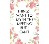 Things I Want To Say In The Meeting But I Can't: Funny Office Notebook Gift for Team, Co-workers, Friends, Christmas, Birthdays, Mother's Day, or Father's Day (size 6"x9")