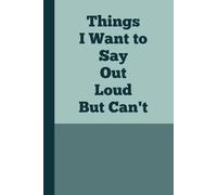Things I Want to Say Out Loud But Can’t: The Perfect Gift for Sarcastic Friends & Anyone Who Needs to Vent