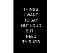 THINGS I WANT TO SAY OUT LOUD BUT I NEED THIS JOB: Funny Gift Notebook Journal, Gift For Co-workers, Friends and Family